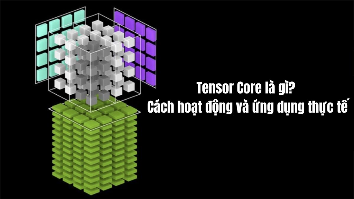 Tensor Core là gì? Cách hoạt động và ứng dụng thực tế